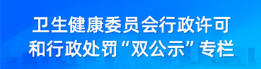 衛生健康委員會行政許可和行政處罰“雙公示”專欄